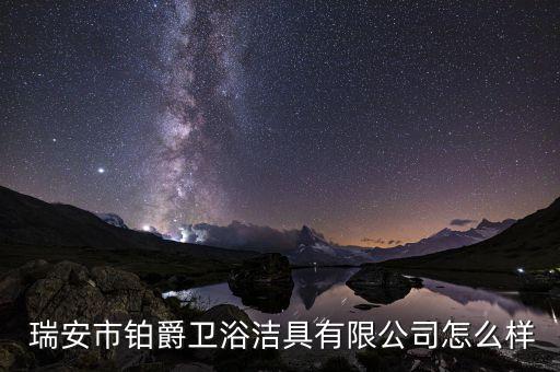  瑞安市鉑爵衛(wèi)浴潔具有限公司怎么樣