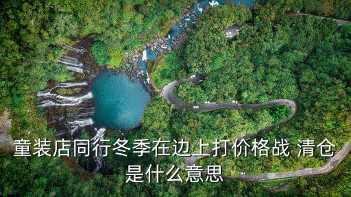 童裝店同行冬季在邊上打價(jià)格戰(zhàn) 清倉是什么意思