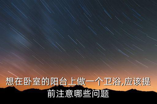 想在臥室的陽臺(tái)上做一個(gè)衛(wèi)浴,應(yīng)該提前注意哪些問題