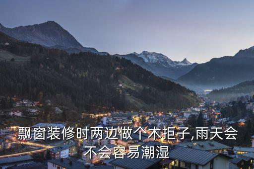  飄窗裝修時兩邊做個木拒子,雨天會不會容易潮濕