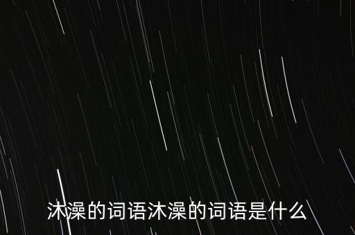 沐澡的詞語沐澡的詞語是什么