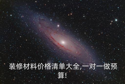  裝修材料價(jià)格清單大全,一對(duì)一做預(yù)算!