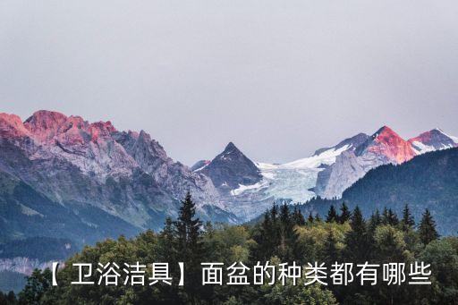 【 衛(wèi)浴潔具】面盆的種類都有哪些