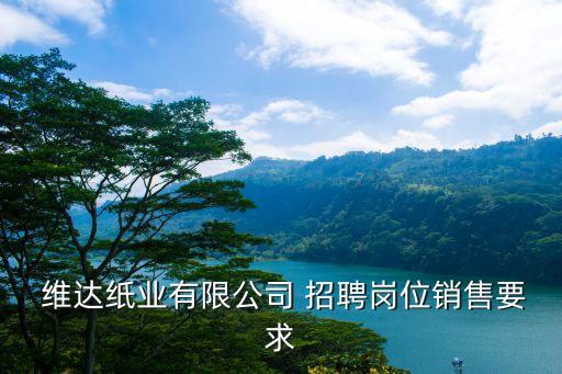  維達紙業(yè)有限公司 招聘崗位銷售要求