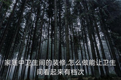 家庭中衛(wèi)生間的裝修,怎么做能讓衛(wèi)生間看起來有檔次