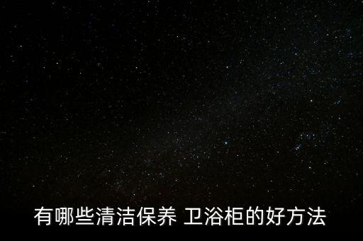 有哪些清潔保養(yǎng) 衛(wèi)浴柜的好方法
