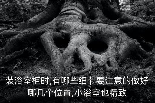 裝浴室柜時(shí),有哪些細(xì)節(jié)要注意的做好哪幾個(gè)位置,小浴室也精致