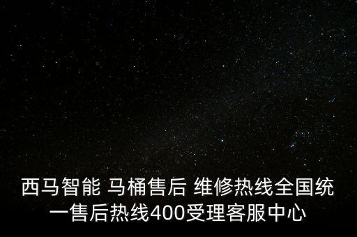 西馬智能 馬桶售后 維修熱線全國統(tǒng)一售后熱線400受理客服中心