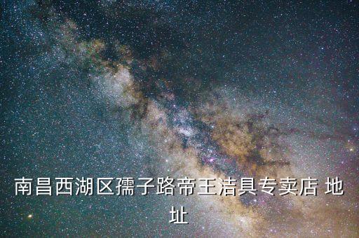 南昌西湖區(qū)孺子路帝王潔具專賣店 地址
