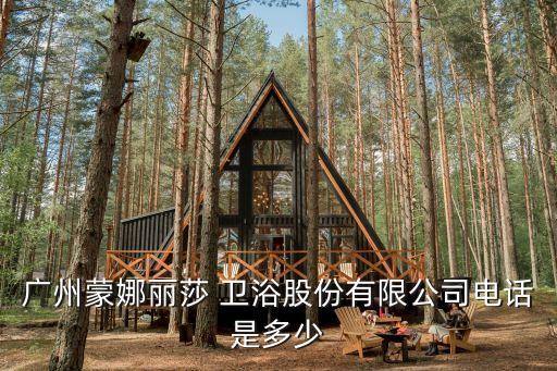 廣州蒙娜麗莎 衛(wèi)浴股份有限公司電話是多少