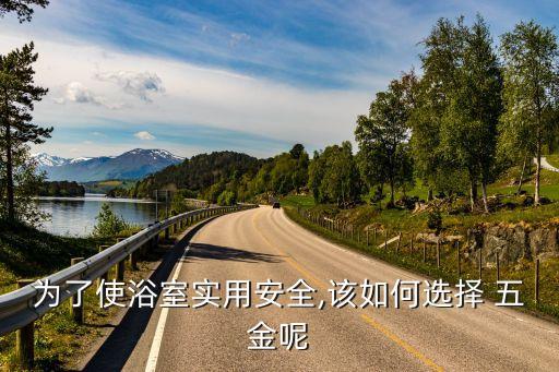為了使浴室實用安全,該如何選擇 五金呢