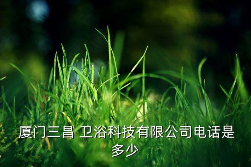  廈門三昌 衛(wèi)浴科技有限公司電話是多少