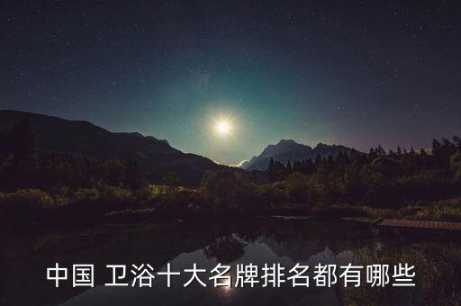 中國 衛(wèi)浴十大名牌排名都有哪些