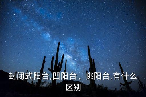 封閉式陽臺,凹陽臺、挑陽臺,有什么區(qū)別