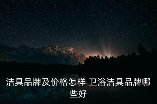 潔具品牌及價(jià)格怎樣 衛(wèi)浴潔具品牌哪些好