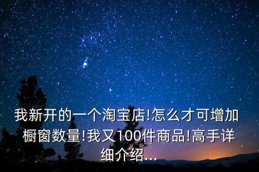 我新開的一個(gè)淘寶店!怎么才可增加 櫥窗數(shù)量!我又100件商品!高手詳細(xì)介紹...