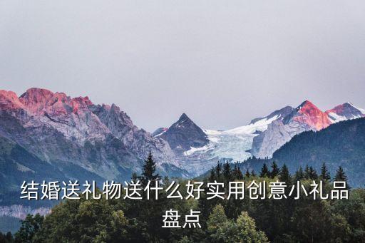  結(jié)婚送禮物送什么好實用創(chuàng)意小禮品盤點