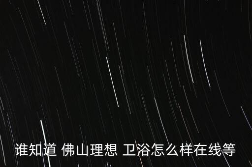 佛山買品牌衛(wèi)浴去哪里好,廣東佛山二線品牌衛(wèi)浴