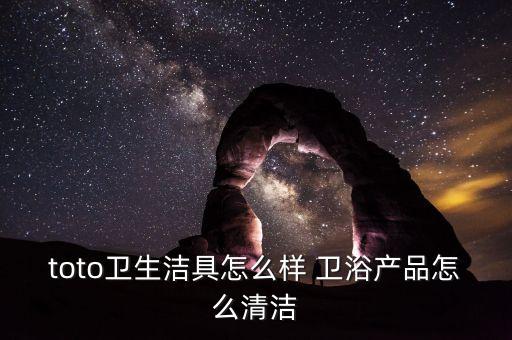 toto衛(wèi)生潔具怎么樣 衛(wèi)浴產(chǎn)品怎么清潔