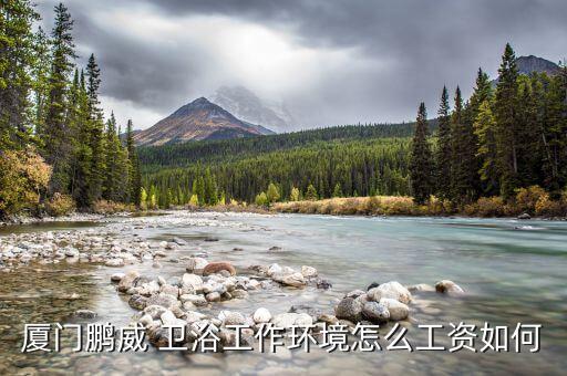 廈門鵬威 衛(wèi)浴工作環(huán)境怎么工資如何