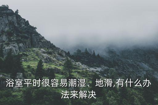 浴室平時很容易潮濕、地滑,有什么辦法來解決