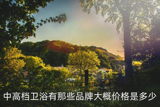 中高檔衛(wèi)浴有那些品牌大概價格是多少