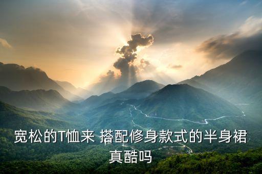 寬松的T恤來 搭配修身款式的半身裙真酷嗎