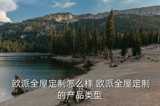  歐派全屋定制怎么樣 歐派全屋定制的產(chǎn)品類型