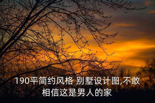 190平簡(jiǎn)約風(fēng)格 別墅設(shè)計(jì)圖,不敢相信這是男人的家