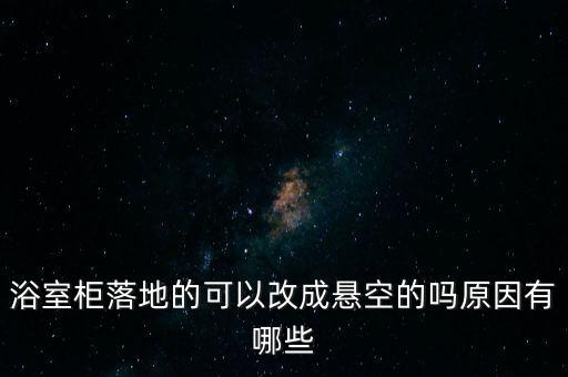 浴室柜落地的可以改成懸空的嗎原因有哪些