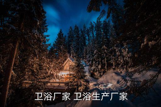  衛(wèi)浴廠家 衛(wèi)浴生產(chǎn)廠家