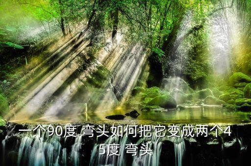 一個(gè)90度 彎頭如何把它變成兩個(gè)45度 彎頭