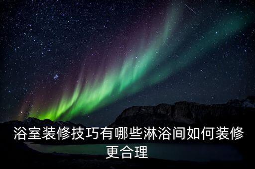  浴室裝修技巧有哪些淋浴間如何裝修更合理