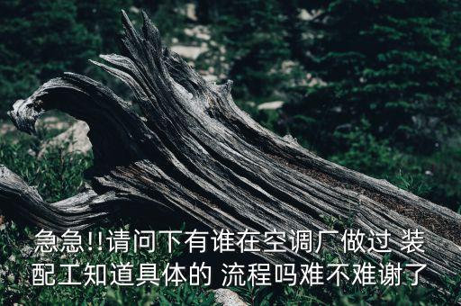 急急!!請(qǐng)問下有誰在空調(diào)廠做過 裝配工知道具體的 流程嗎難不難謝了