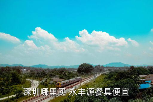 深圳哪里買 永豐源餐具便宜