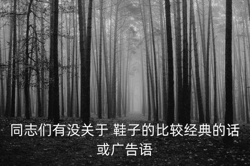 同志們有沒關(guān)于 鞋子的比較經(jīng)典的話或廣告語