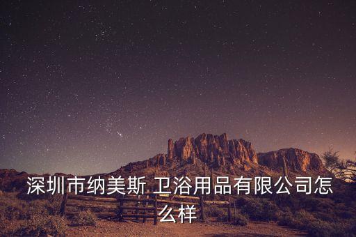  深圳市納美斯 衛(wèi)浴用品有限公司怎么樣