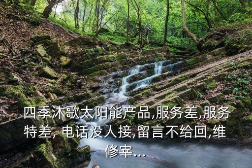  四季沐歌太陽(yáng)能產(chǎn)品,服務(wù)差,服務(wù)特差, 電話沒(méi)人接,留言不給回,維修宰...