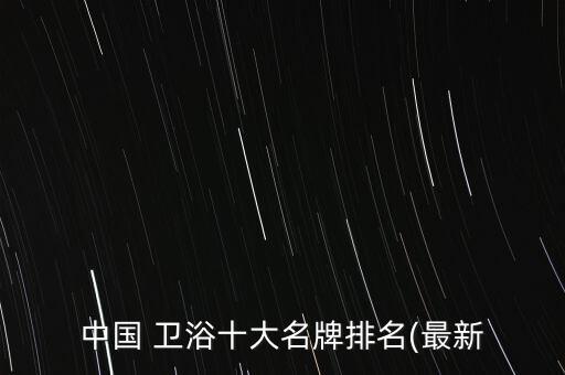 中國 衛(wèi)浴十大名牌排名(最新