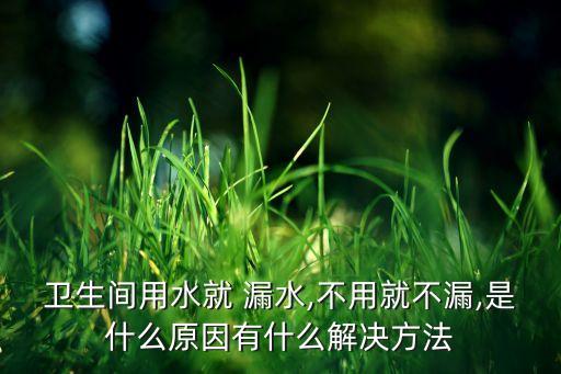 衛(wèi)生間用水就 漏水,不用就不漏,是什么原因有什么解決方法