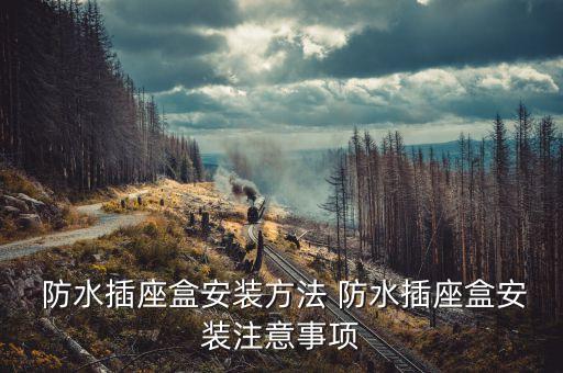  防水插座盒安裝方法 防水插座盒安裝注意事項(xiàng)