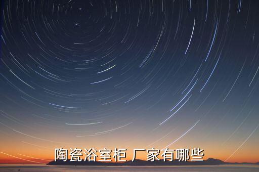 陶瓷浴室柜 廠家有哪些