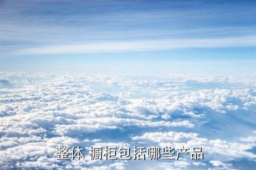  整體 櫥柜包括哪些產(chǎn)品