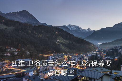  四維 衛(wèi)浴質(zhì)量怎么樣 衛(wèi)浴保養(yǎng)要點(diǎn)有哪些