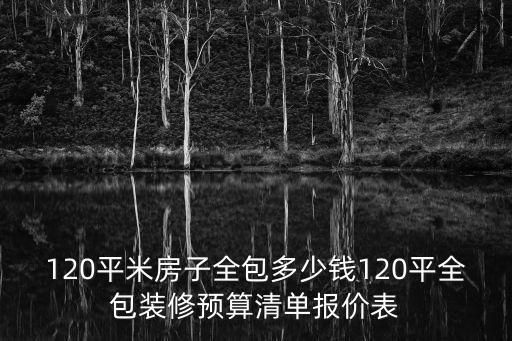 120平米房子全包多少錢120平全包裝修預(yù)算清單報(bào)價(jià)表
