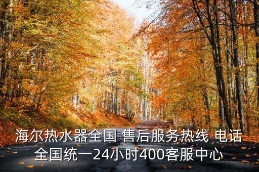 海爾熱水器全國 售后服務(wù)熱線 電話全國統(tǒng)一24小時400客服中心