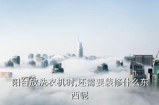  陽臺放洗衣機時,還需要裝修什么東西呢