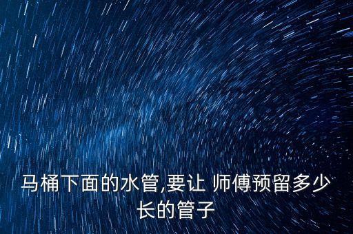 馬桶下面的水管,要讓 師傅預(yù)留多少長(zhǎng)的管子