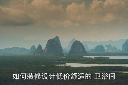如何裝修設計低價舒適的 衛(wèi)浴間