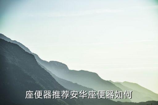 座便器推薦安華座便器如何